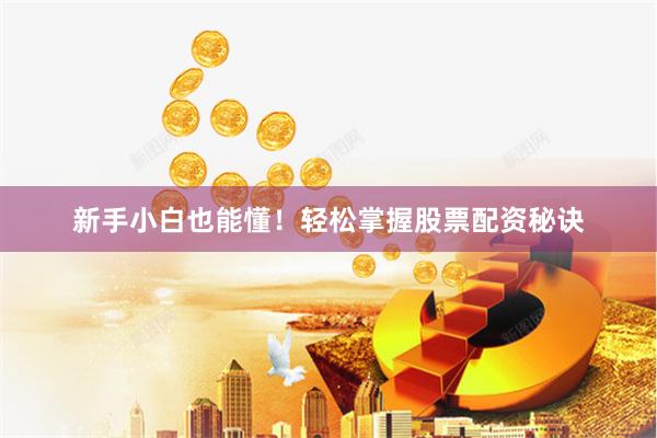 新手小白也能懂！轻松掌握股票配资秘诀