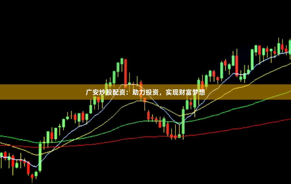 广安炒股配资：助力投资，实现财富梦想