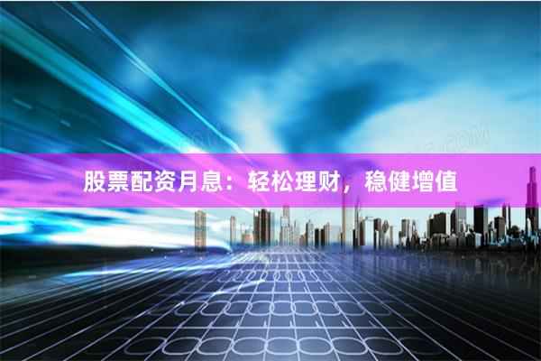 股票配资月息：轻松理财，稳健增值