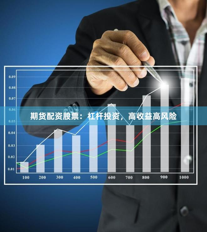 期货配资股票：杠杆投资，高收益高风险
