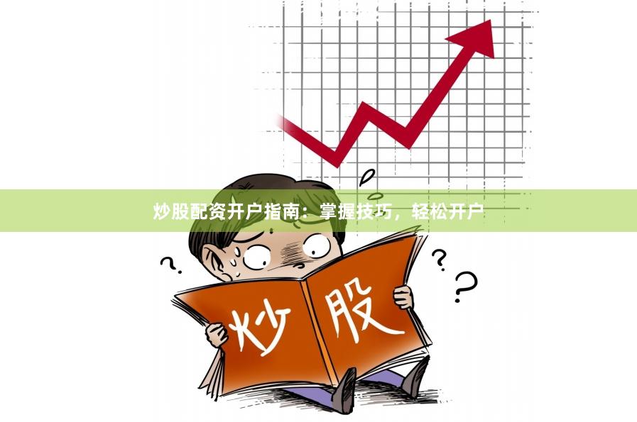 炒股配资开户指南：掌握技巧，轻松开户