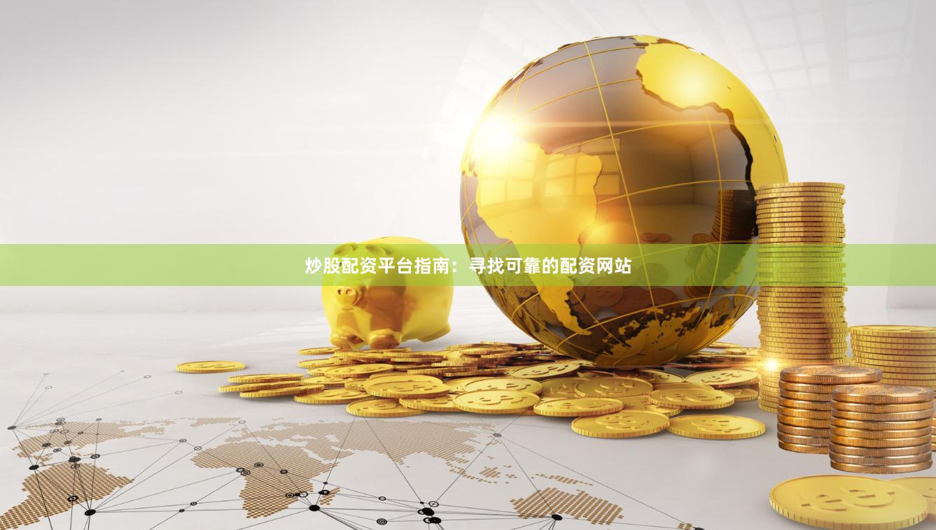 炒股配资平台指南：寻找可靠的配资网站