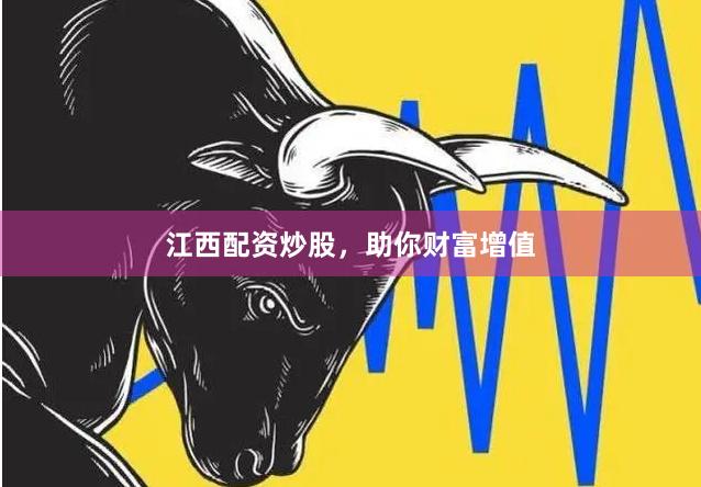 江西配资炒股，助你财富增值