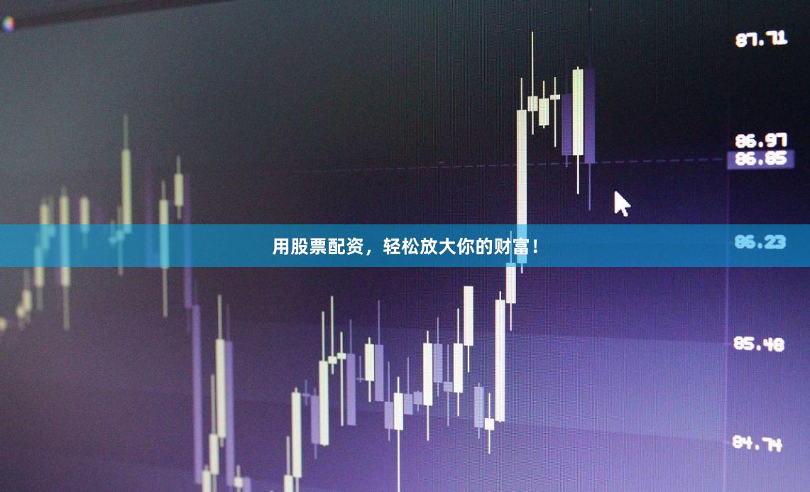 用股票配资，轻松放大你的财富！