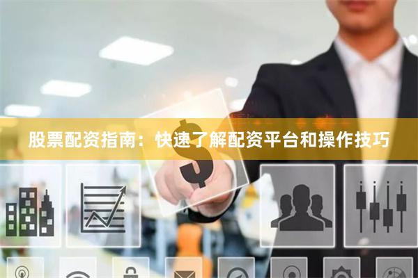 股票配资指南：快速了解配资平台和操作技巧