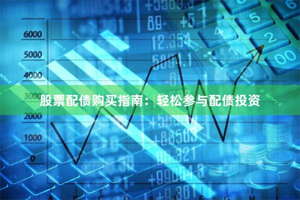 股票配债购买指南：轻松参与配债投资