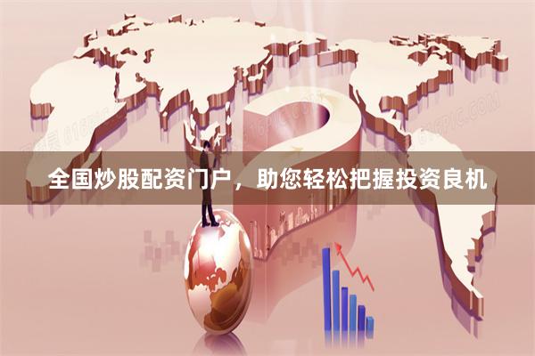 全国炒股配资门户，助您轻松把握投资良机