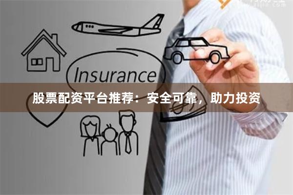 股票配资平台推荐：安全可靠，助力投资