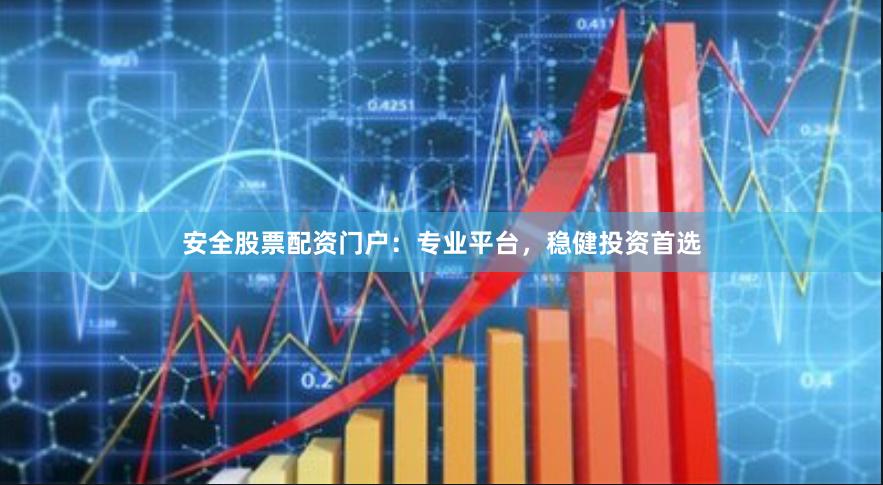 安全股票配资门户：专业平台，稳健投资首选